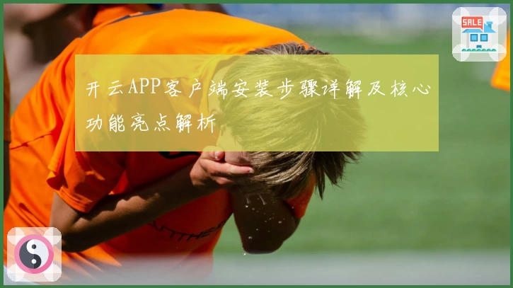 开云APP客户端安装步骤详解及核心功能亮点解析