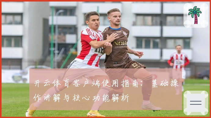 开云体育客户端使用指南：基础操作讲解与核心功能解析