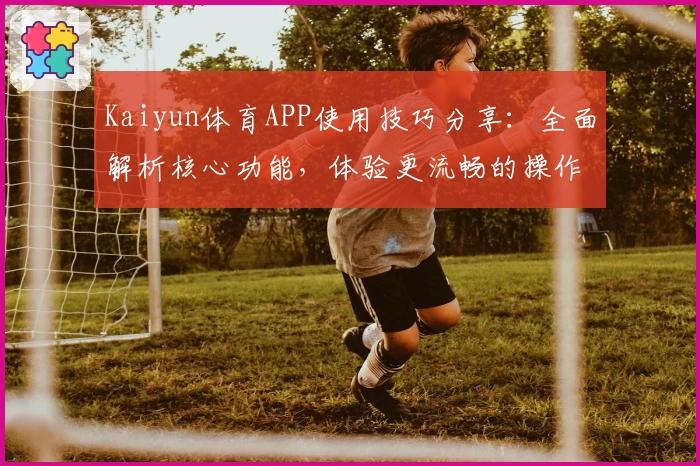 Kaiyun体育APP使用技巧分享：全面解析核心功能，体验更流畅的操作魅力