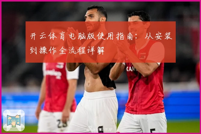 开云体育电脑版使用指南：从安装到操作全流程详解