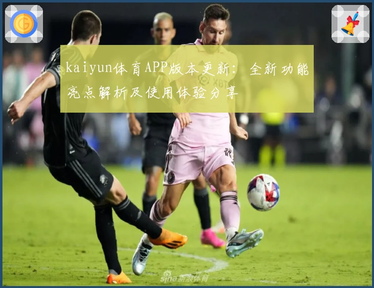 kaiyun体育APP版本更新：全新功能亮点解析及使用体验分享