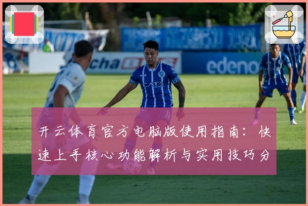 开云体育官方电脑版使用指南：快速上手核心功能解析与实用技巧分享