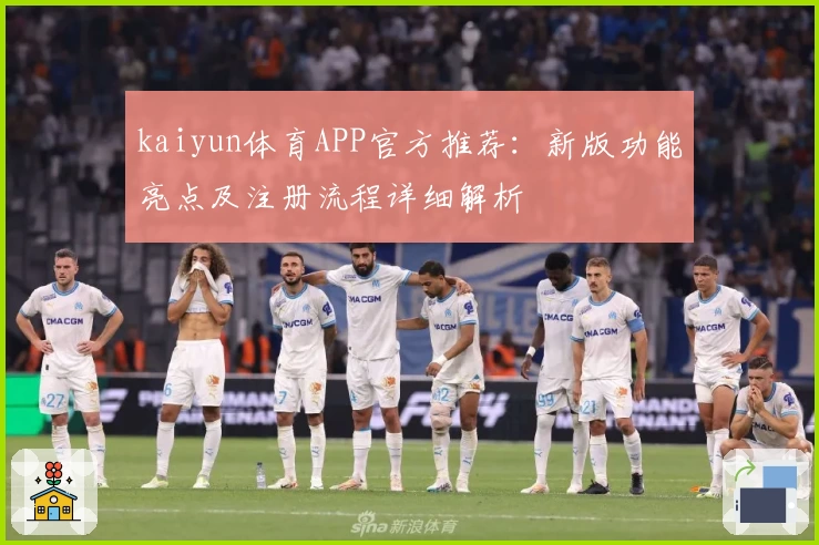 kaiyun体育APP官方推荐：新版功能亮点及注册流程详细解析