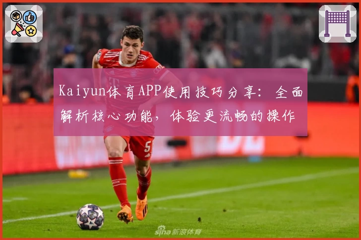 Kaiyun体育APP使用技巧分享：全面解析核心功能，体验更流畅的操作魅力