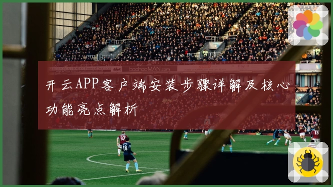 开云APP客户端安装步骤详解及核心功能亮点解析