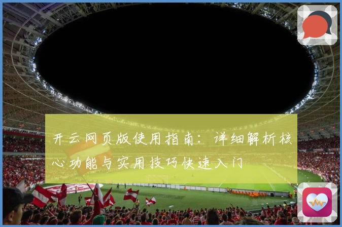 开云网页版使用指南：详细解析核心功能与实用技巧快速入门