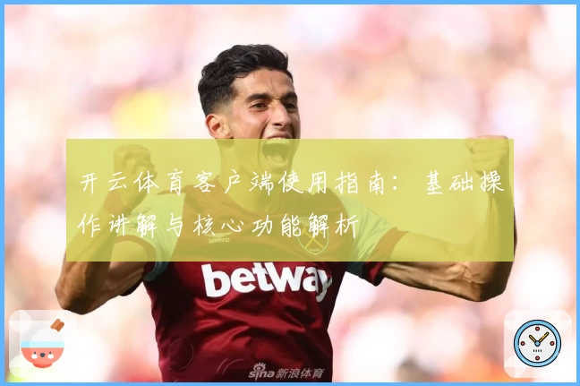 开云体育客户端使用指南：基础操作讲解与核心功能解析